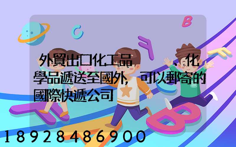 外貿出口化工品、化學品遞送至國外,可以郵寄的國際快遞公司